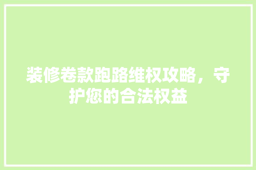 装修卷款跑路维权攻略，守护您的合法权益  第1张