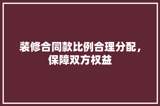 装修合同款比例合理分配，保障双方权益  第1张
