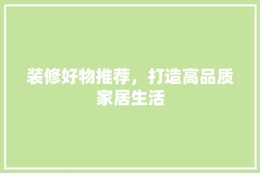 装修好物推荐，打造高品质家居生活