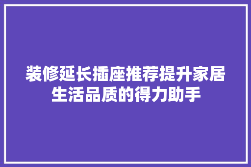装修延长插座推荐提升家居生活品质的得力助手