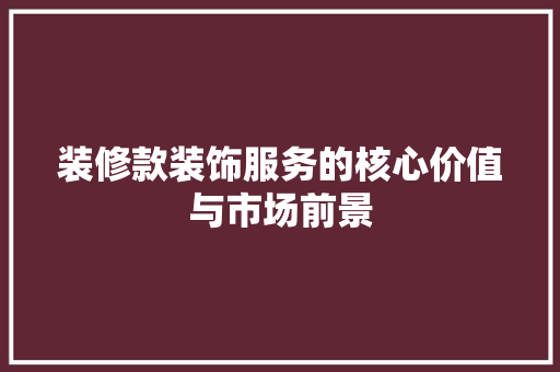 装修款装饰服务的核心价值与市场前景  第1张