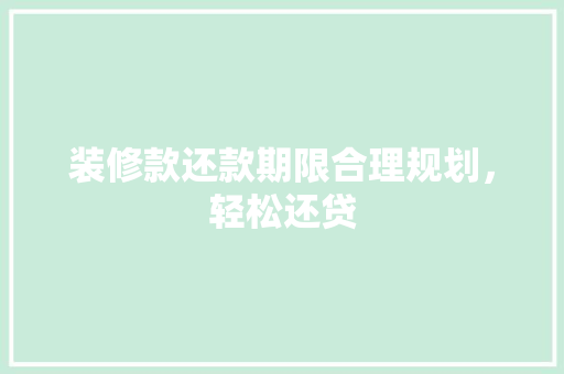 装修款还款期限合理规划，轻松还贷