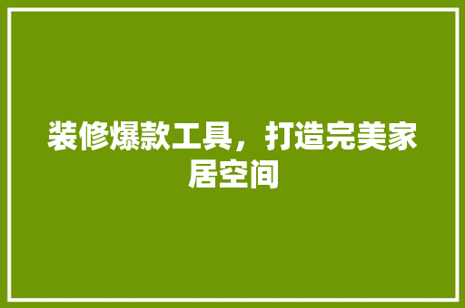 装修爆款工具，打造完美家居空间