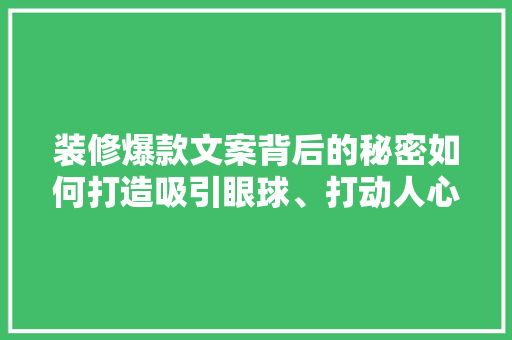 装修爆款文案背后的秘密如何打造吸引眼球、打动人心的宣传文案