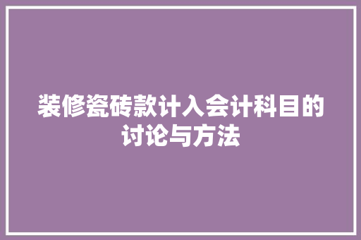 装修瓷砖款计入会计科目的讨论与方法