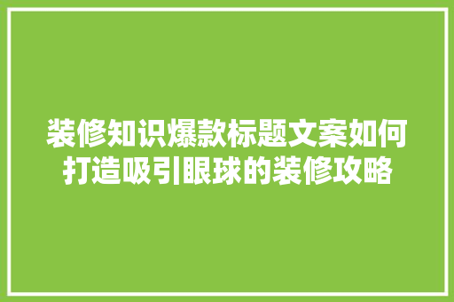 装修知识爆款标题文案如何打造吸引眼球的装修攻略  第1张