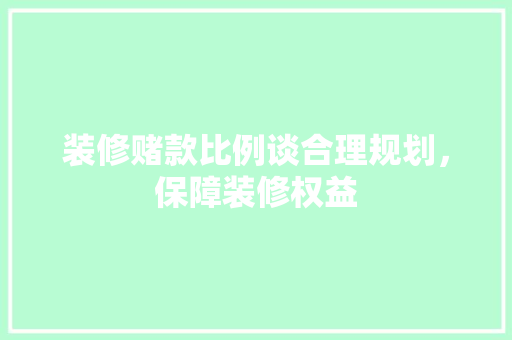 装修赌款比例谈合理规划，保障装修权益  第1张