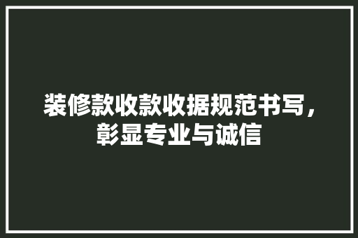 装修款收款收据规范书写，彰显专业与诚信  第1张