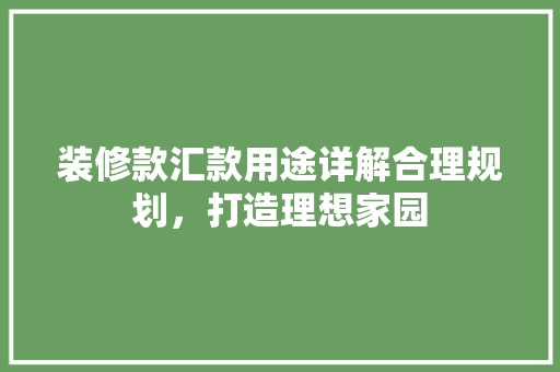 装修款汇款用途详解合理规划，打造理想家园  第1张