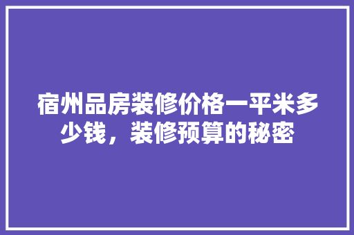 宿州品房装修价格一平米多少钱，装修预算的秘密