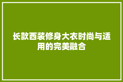 长款西装修身大衣时尚与适用的完美融合