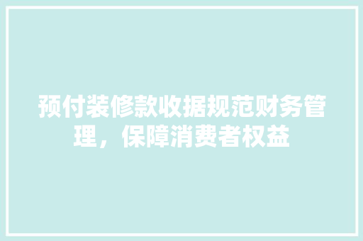 预付装修款收据规范财务管理，保障消费者权益