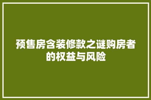 预售房含装修款之谜购房者的权益与风险