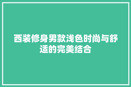 西装修身男款浅色时尚与舒适的完美结合