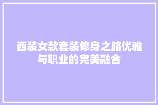 西装女款套装修身之路优雅与职业的完美融合