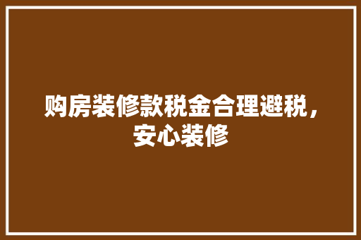购房装修款税金合理避税，安心装修
