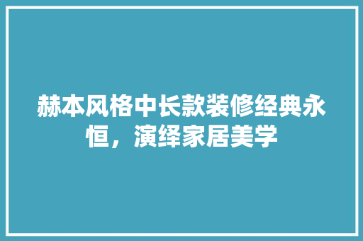 赫本风格中长款装修经典永恒，演绎家居美学