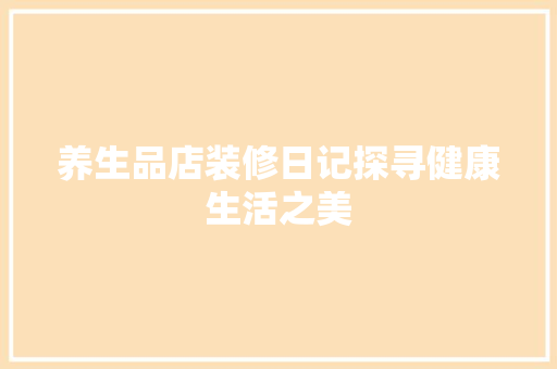 养生品店装修日记探寻健康生活之美  第1张