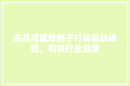 冻品店装修例子打造极致体验，引领行业潮流