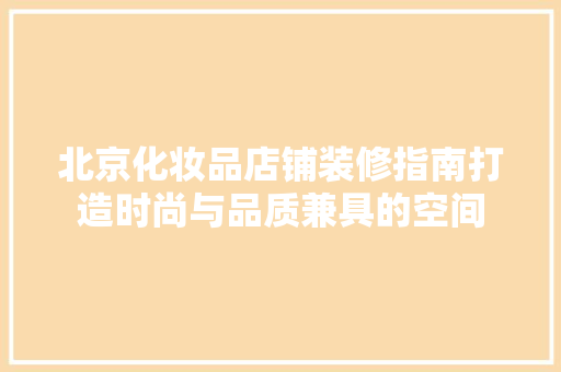 北京化妆品店铺装修指南打造时尚与品质兼具的空间