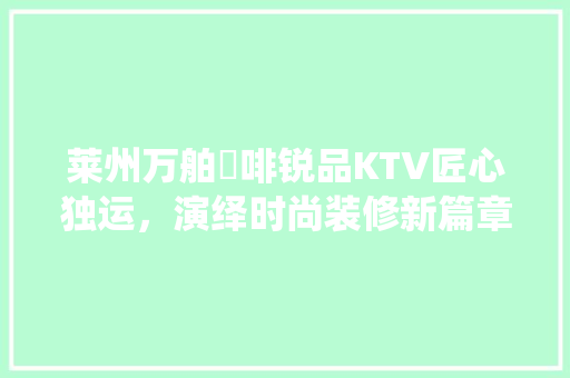 莱州万舶喆啡锐品KTV匠心独运，演绎时尚装修新篇章