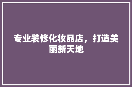 专业装修化妆品店，打造美丽新天地