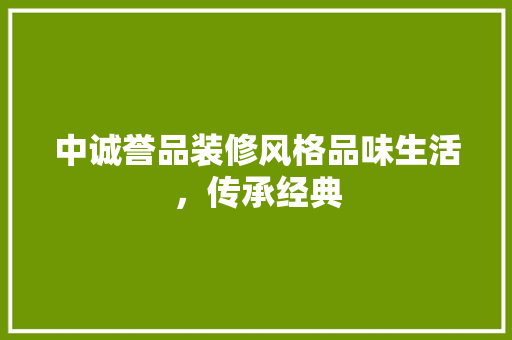 中诚誉品装修风格品味生活，传承经典  第1张