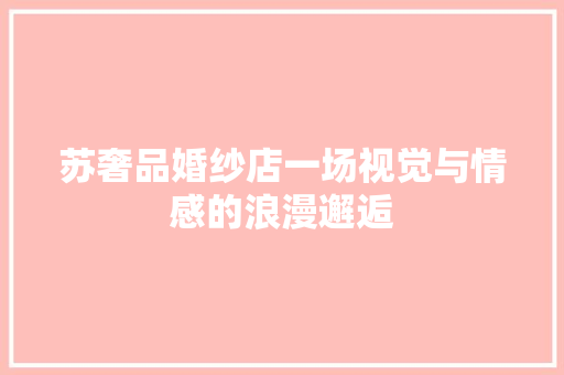 苏奢品婚纱店一场视觉与情感的浪漫邂逅  第1张
