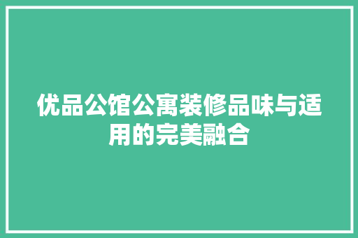 优品公馆公寓装修品味与适用的完美融合