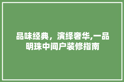 品味经典，演绎奢华,一品明珠中间户装修指南