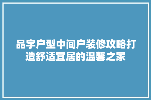 品字户型中间户装修攻略打造舒适宜居的温馨之家