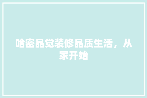 哈密品觉装修品质生活，从家开始