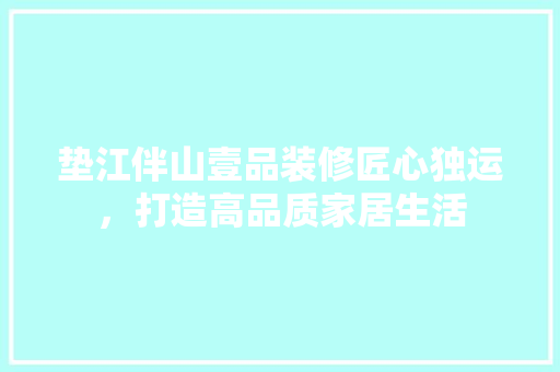 垫江伴山壹品装修匠心独运，打造高品质家居生活