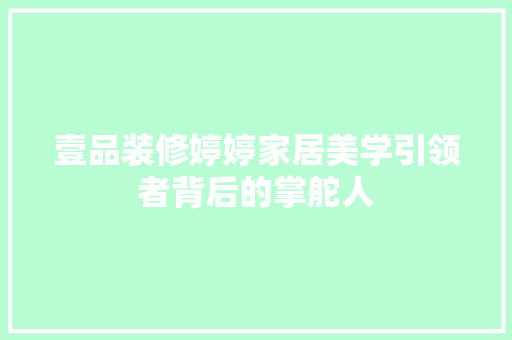 壹品装修婷婷家居美学引领者背后的掌舵人