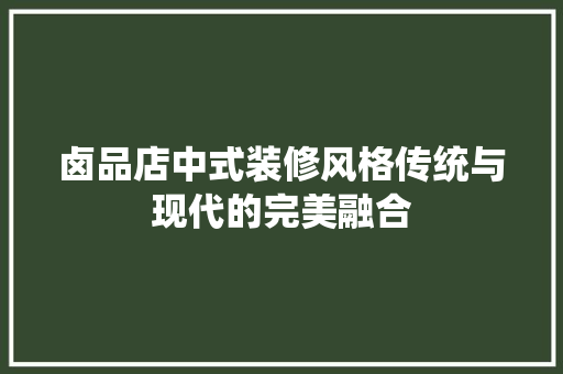 卤品店中式装修风格传统与现代的完美融合  第1张