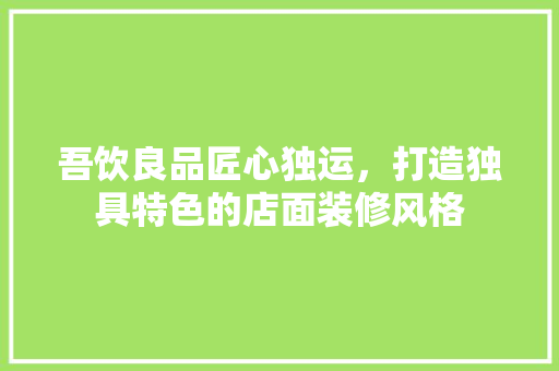 吾饮良品匠心独运，打造独具特色的店面装修风格