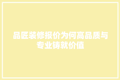 品匠装修报价为何高品质与专业铸就价值