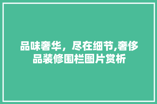 品味奢华，尽在细节,奢侈品装修围栏图片赏析