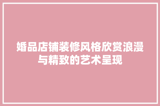 婚品店铺装修风格欣赏浪漫与精致的艺术呈现  第1张