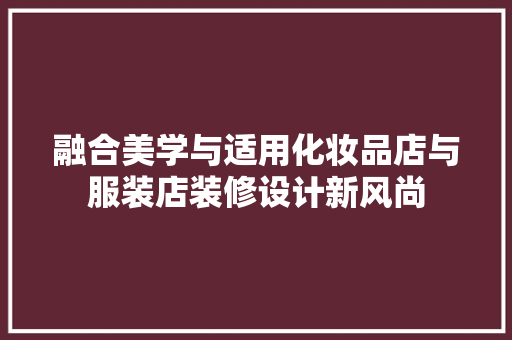 融合美学与适用化妆品店与服装店装修设计新风尚  第1张