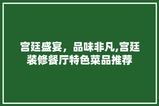 宫廷盛宴，品味非凡,宫廷装修餐厅特色菜品推荐  第1张