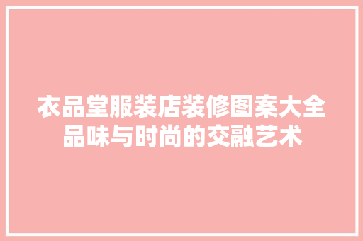 衣品堂服装店装修图案大全品味与时尚的交融艺术  第1张