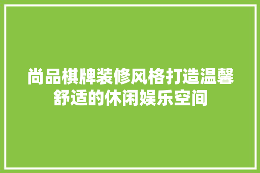 尚品棋牌装修风格打造温馨舒适的休闲娱乐空间