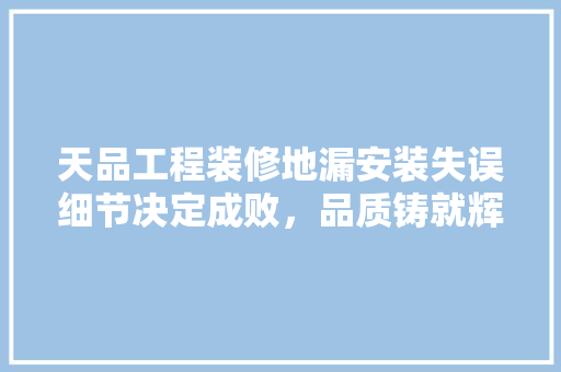 天品工程装修地漏安装失误细节决定成败，品质铸就辉煌  第1张