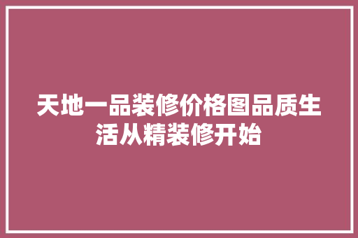 天地一品装修价格图品质生活从精装修开始