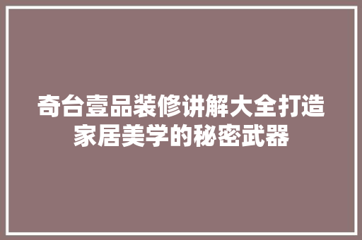奇台壹品装修讲解大全打造家居美学的秘密武器