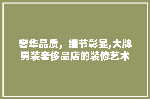 奢华品质，细节彰显,大牌男装奢侈品店的装修艺术  第1张