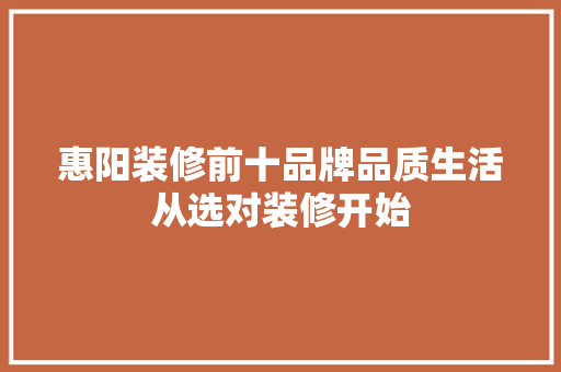 惠阳装修前十品牌品质生活从选对装修开始