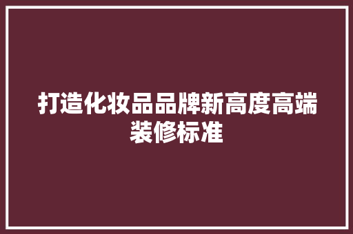 打造化妆品品牌新高度高端装修标准