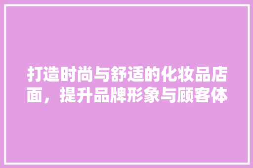 打造时尚与舒适的化妆品店面，提升品牌形象与顾客体验